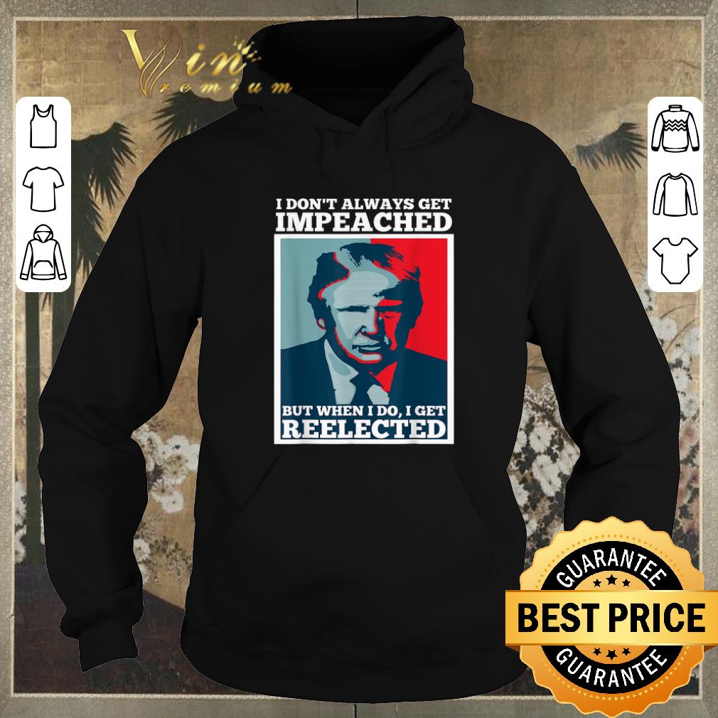 Premium Trump 2020 I Dont Always Get Impeached I Get Reelected shirt sweater 4 - Premium Trump 2020 I Dont Always Get Impeached I Get Reelected shirt sweater