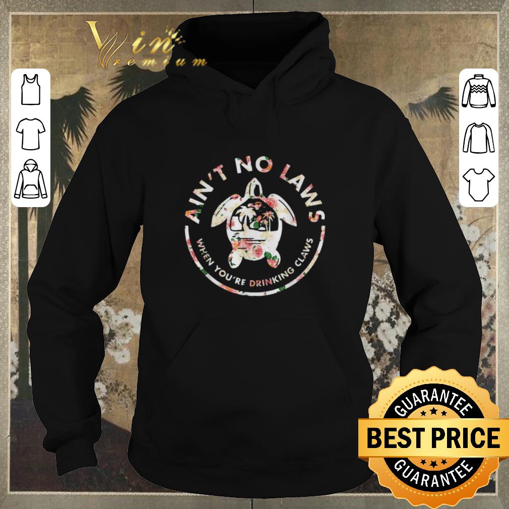 Premium Turtle ain t no laws when you re drinking claws flowers shirt sweater 4 - Premium Turtle ain't no laws when you're drinking claws flowers shirt sweater