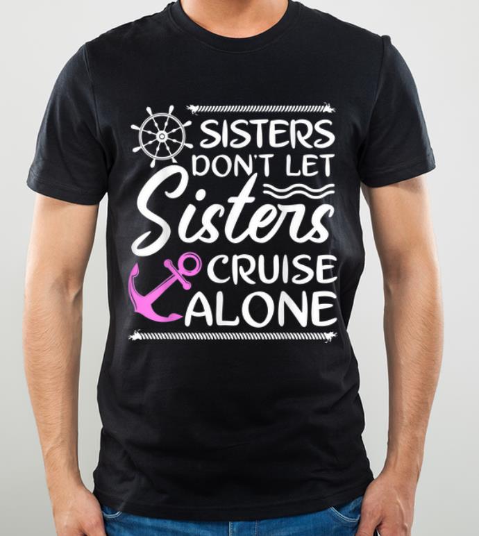 Pretty Sisters Don t Let Sisters Cruise Alone shirt 4 - Pretty Sisters Don't Let Sisters Cruise Alone shirt