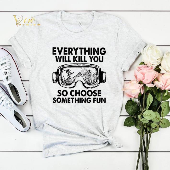 Skiing glasses everything will kill you so choose something fun shirt sweater Skiing glasses everything will kill you so choose something fun shirt sweater 4 - Skiing glasses everything will kill you so choose something fun shirt sweater