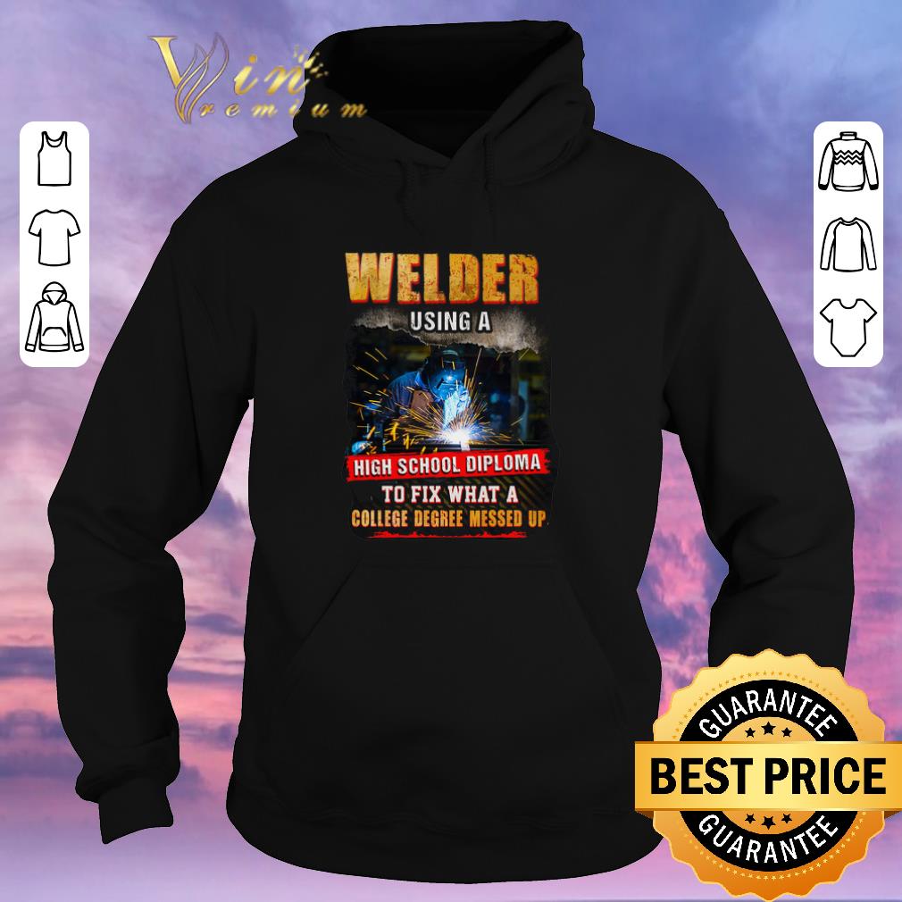 Top Welder using a high school diploma to fix what a college degree shirt sweater Top Welder using a high school diploma to fix what a college degree shirt sweater 4 - Top Welder using a high school diploma to fix what a college degree shirt sweater