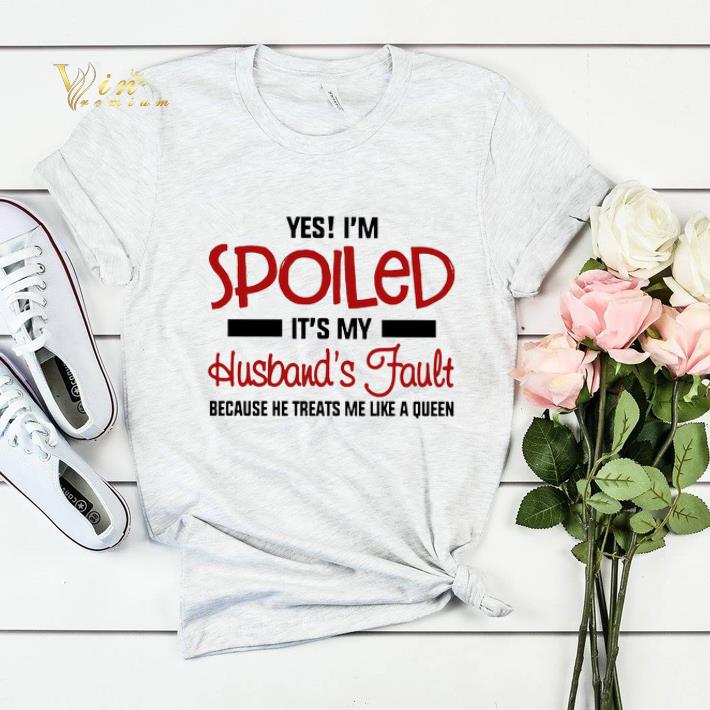 Yes i'm spoiled it's my husband's fault because he treats me shirt sweater Yes i m spoiled it s my husband s fault because he treats me shirt sweater 4 - Yes i'm spoiled it's my husband's fault because he treats me shirt sweater