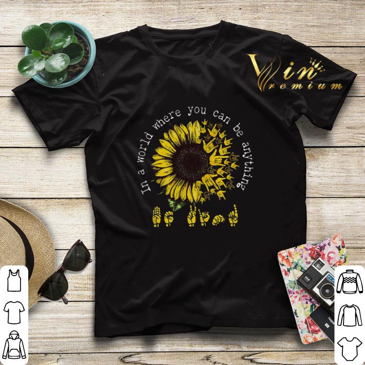 ASL sunflower in a world where you can be anything shirt sweater ASL sunflower in a world where you can be anything shirt sweater 4 - ASL sunflower in a world where you can be anything shirt sweater