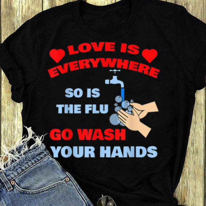 Beautiful Love Is Everywhere So Is The Flu Wash Your Hands shirt 4 - Beautiful Love Is Everywhere So Is The Flu Wash Your Hands shirt