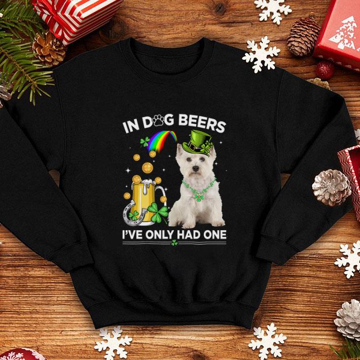 Best West Highland White Terrier in dog beers i ve only had one St Patrick day shirt 4 - Best West Highland White Terrier in dog beers i've only had one St Patrick day shirt