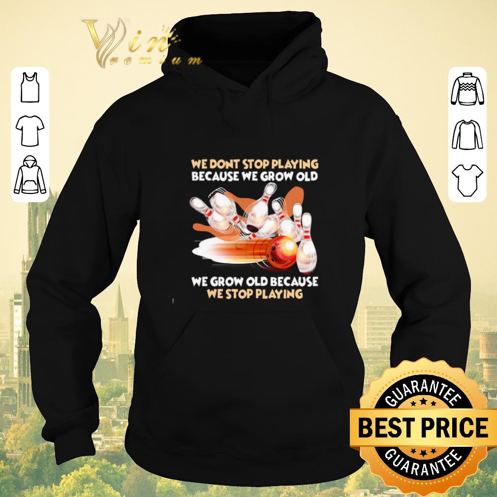Funny Bowling we dont stop playing because we grow old we grow old shirt sweater Funny Bowling we dont stop playing because we grow old we grow old shirt sweater 4 - Funny Bowling we dont stop playing because we grow old we grow old shirt sweater