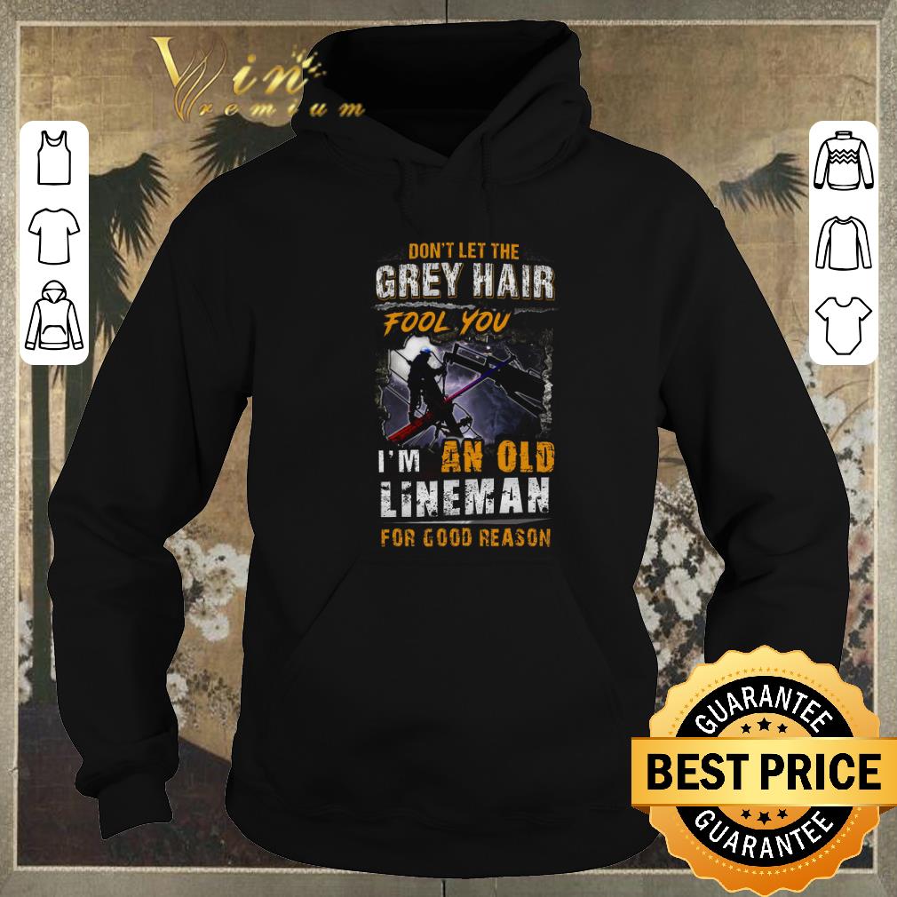 Funny Don t let the grey hair fool you i m an old lineman for good reason shirt sweater 4 - Funny Don't let the grey hair fool you i'm an old lineman for good reason shirt sweater