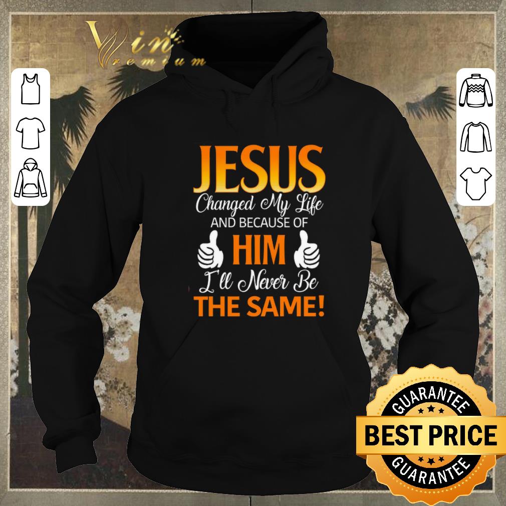 Funny jesus changed my life and because of him i ll never be the same shirt sweater 4 - Funny jesus changed my life and because of him i'll never be the same shirt sweater