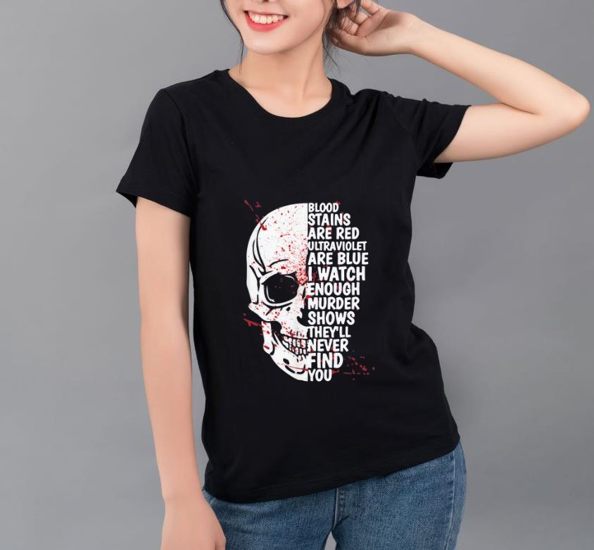 Great Blood stains are red ultraviolet lights are blue I watch enough murder shows Skull shirt 4 - Great Blood stains are red ultraviolet lights are blue I watch enough murder shows Skull shirt