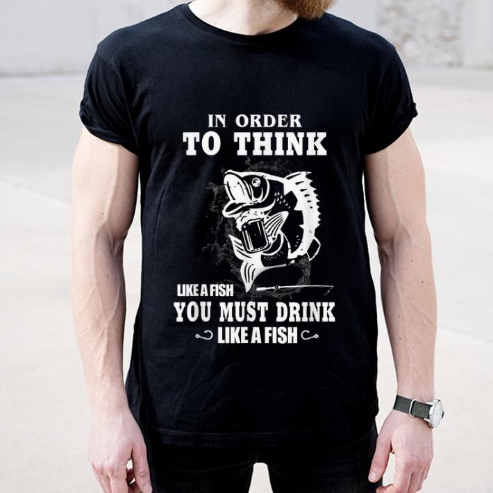 Hot Fishing In Order To Think Like A Fish You Must Drink Like A Fish shirt 4 - Hot Fishing In Order To Think Like A Fish You Must Drink Like A Fish shirt