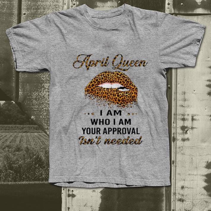 Hot Lip Leopard April Queen I am who I am your approval isn t needed shirt 4 - Hot Lip Leopard April Queen I am who I am your approval isn’t needed shirt