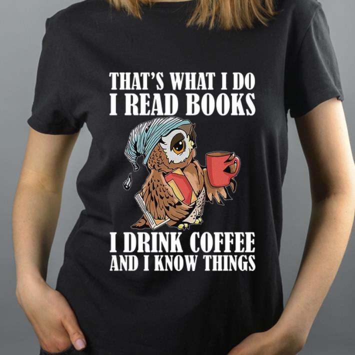 Hot Owl That s What I Do I Read Books I Drink Coffee And I Know Things shirt 4 - Hot Owl That's What I Do I Read Books I Drink Coffee And I Know Things shirt