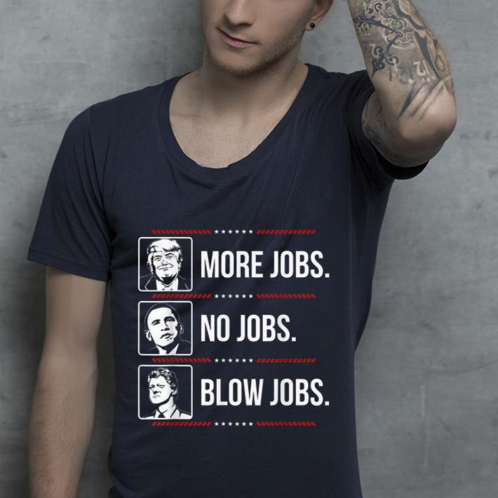 Hot Trump More Jobs Obama No Jobs Bill Cinton Blow Jobs shirt 4 - Hot Trump More Jobs Obama No Jobs Bill Cinton Blow Jobs shirt