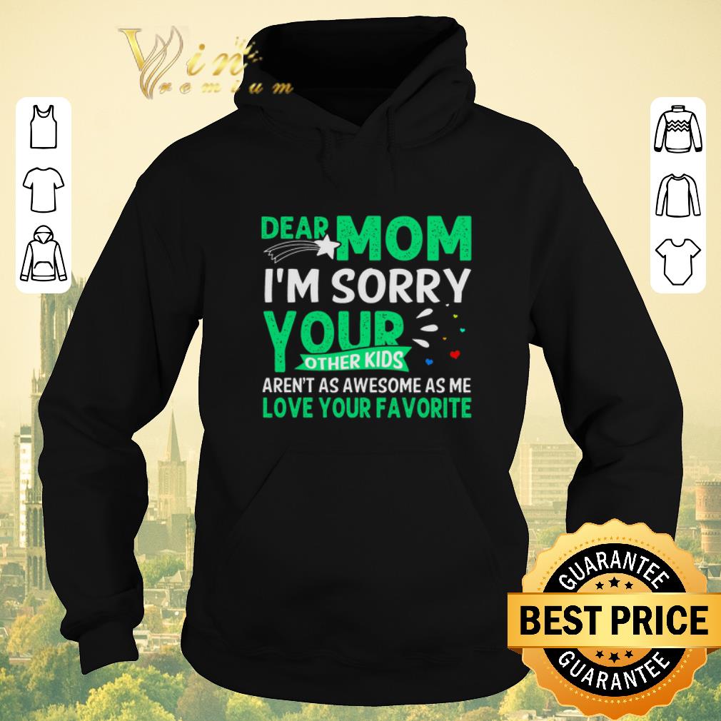 Nice Dear mom i m sorry your other kids aren t as awesome as me love your favorite shirt 4 - Nice Dear mom i'm sorry your other kids aren't as awesome as me love your favorite shirt