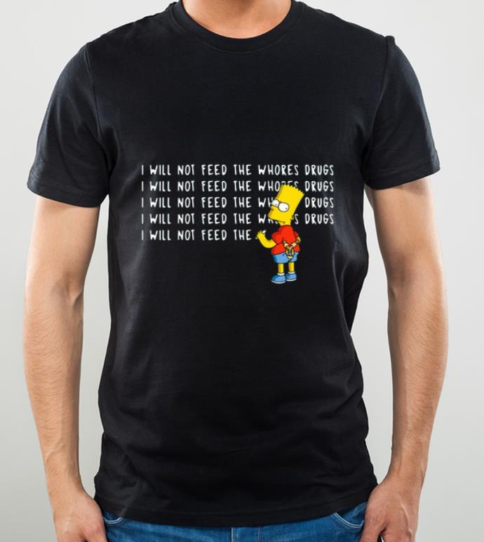 Nice I will not feed the whores drugs bart simpson shirt 4 - Nice I will not feed the whores drugs bart simpson shirt
