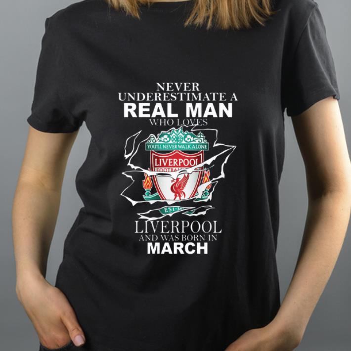 Nice Never Underestimate Real Man Who Loves Liverpool And Was Born In March shirt 4 - Nice Never Underestimate Real Man Who Loves Liverpool And Was Born In March shirt