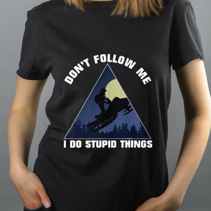 Nice Snowmobile Don t Follow Me I Do Stupid Things shirt 4 - Nice Snowmobile Don’t Follow Me I Do Stupid Things shirt