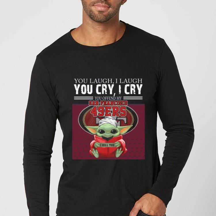 Official Baby Yoda you laugh I laugh you cry I cry you offend my San Francisco 49ers I kill you shirt 4 - Official Baby Yoda you laugh I laugh you cry I cry you offend my San Francisco 49ers I kill you shirt