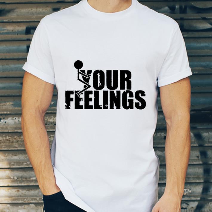 Official Fuck Your Feelings shirt 4 - Official Fuck Your Feelings shirt