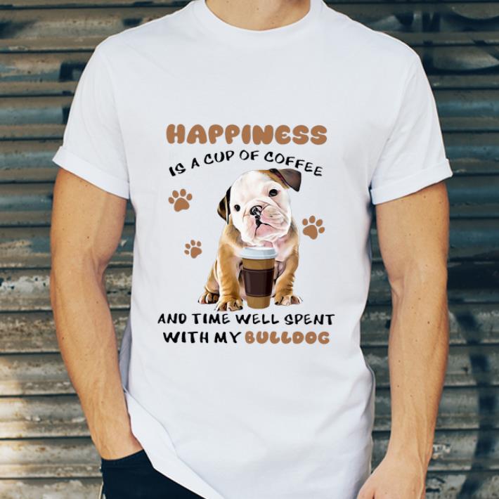 Official Happiness Is A Cup Of Coffee And Time Well Spent With My Bulldog shirt 4 - Official Happiness Is A Cup Of Coffee And Time Well Spent With My Bulldog shirt