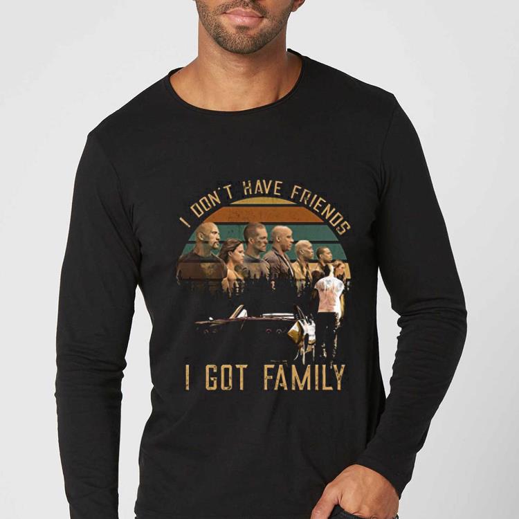 Original Fast And Furious I Don t Have Friends I Got Family shirt 4 - Original Fast And Furious I Don't Have Friends I Got Family shirt