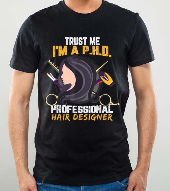 Original Trust Me I m A PHD Professional Hair Designer shirt 4 - Original Trust Me I'm A PHD Professional Hair Designer shirt
