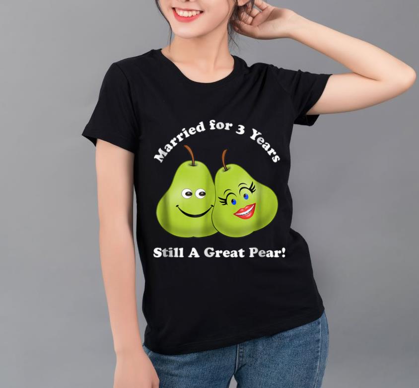 Premium 3rd Anniversary Married For 3 Years Still A Great Pear shirt 4 - Premium 3rd Anniversary Married For 3 Years Still A Great Pear shirt