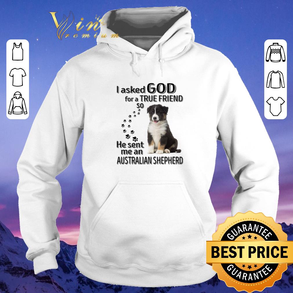 Premium Australian Shepherd i asked god for a true friend so he sent me shirt sweater 4 - Premium Australian Shepherd i asked god for a true friend so he sent me shirt sweater