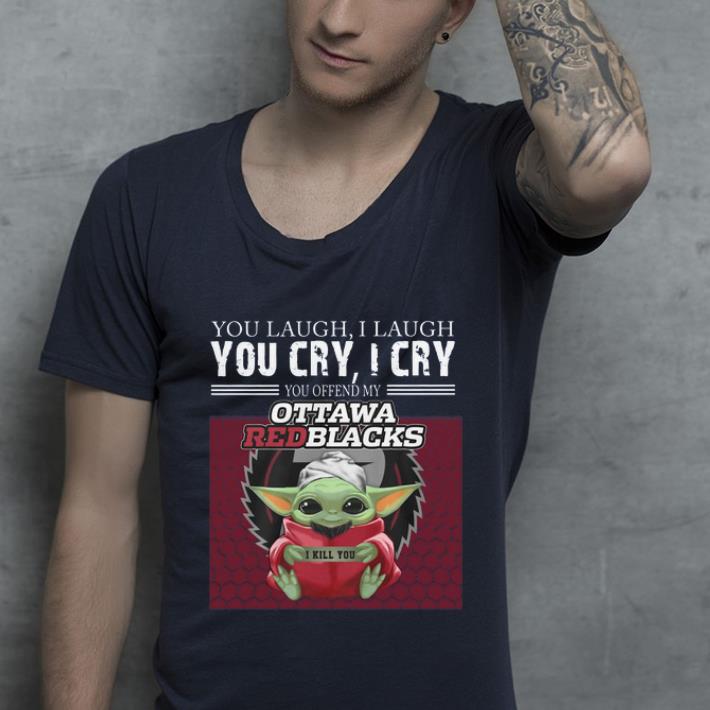 Premium Baby Yoda you laugh I laugh you cry I cry you offend my Ottawa Redblacks I kill you shirt Premium Baby Yoda you laugh I laugh you cry I cry you offend my Ottawa Redblacks I kill you shirt 4 - Premium Baby Yoda you laugh I laugh you cry I cry you offend my Ottawa Redblacks I kill you shirt