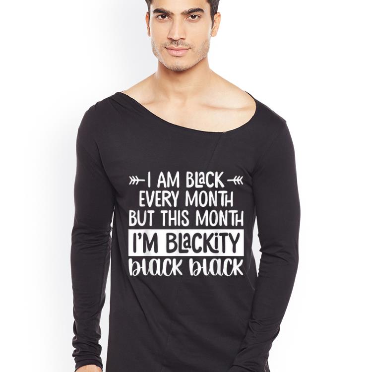 Premium I m Black Every Month But This Month I m Blackity Black Black shirt 4 - Premium I'm Black Every Month But This Month I'm Blackity Black Black shirt