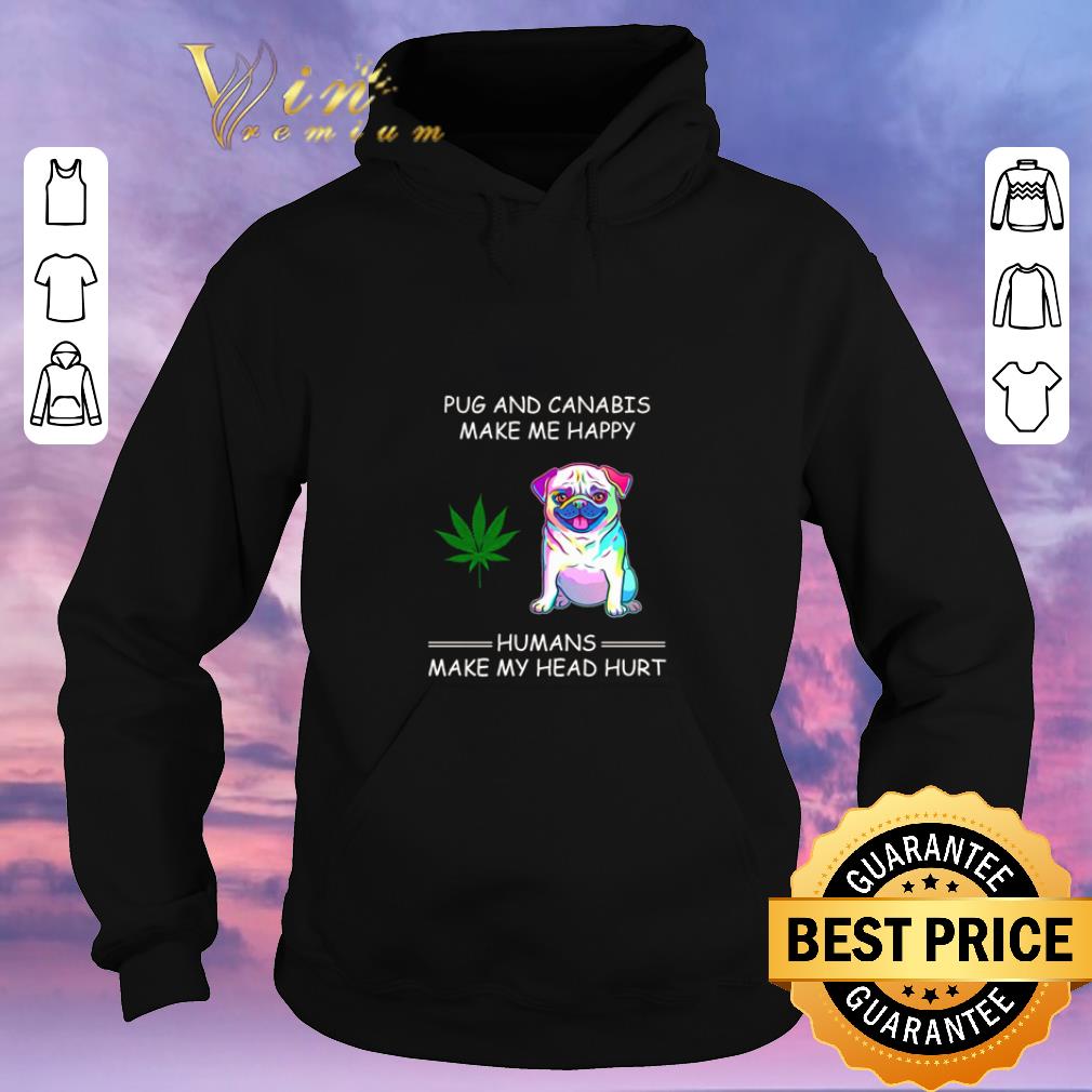 Premium Pug and Cannabis make me happy humans make my head hurt shirt sweater 4 - Premium Pug and Cannabis make me happy humans make my head hurt shirt sweater