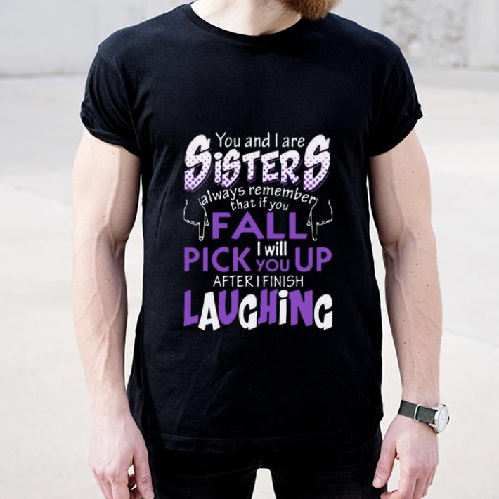 Premium Sister If You Fall I Will Pick You Up After I Finish Laughing shirt 4 - Premium Sister If You Fall I Will Pick You Up After I Finish Laughing shirt