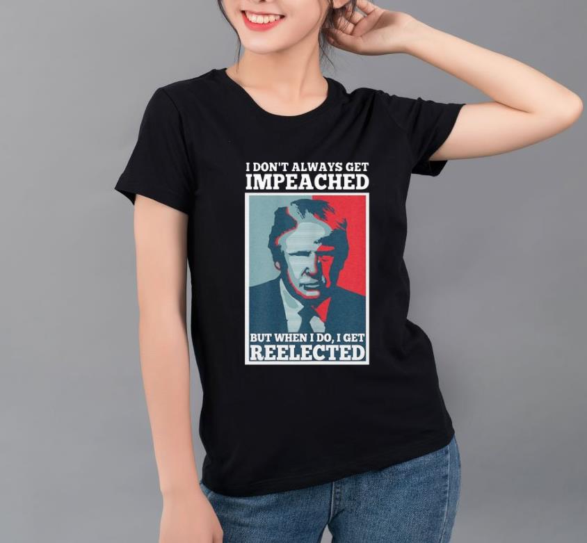 Pretty I Don t Always Get Impeached But When I Do I Get Reelected Donald Trump shirt 4 - Pretty I Don’t Always Get Impeached But When I Do I Get Reelected Donald Trump shirt