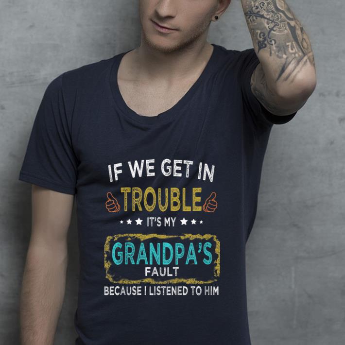 Pretty If We Get In Trouble It s My Grandpa s Fault shirt 4 - Pretty If We Get In Trouble It's My Grandpa's Fault shirt