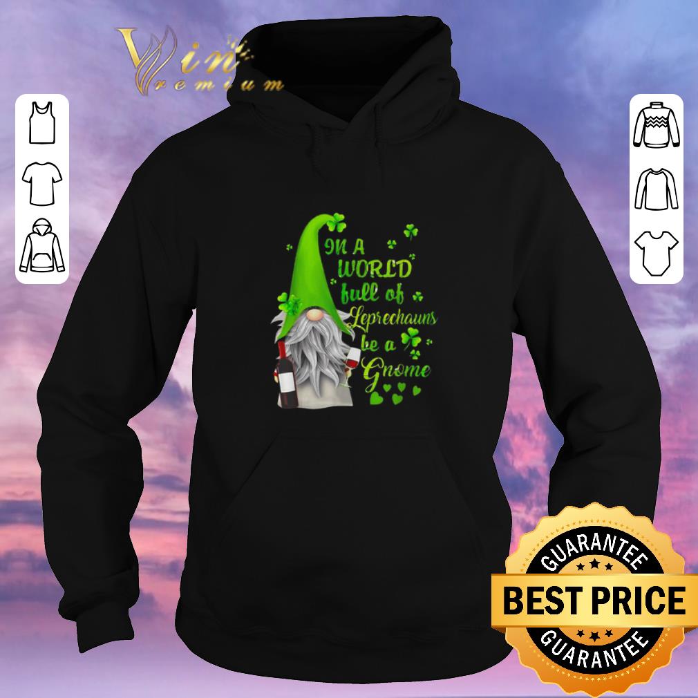 Top In a world full of leprechauns be a Gnome wine Patrick s day shirt sweater 4 - Top In a world full of leprechauns be a Gnome wine Patrick’s day shirt sweater