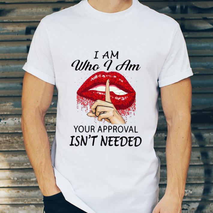 Top Lips I Am Who I Am Your Approval Isn t Needed shirt 4 - Top Lips I Am Who I Am Your Approval Isn’t Needed shirt