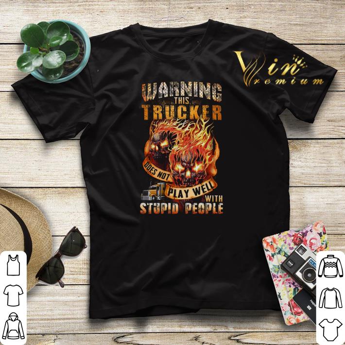 Warning this trucker does not play well with stupid people shirt sweater 4 - Warning this trucker does not play well with stupid people shirt sweater
