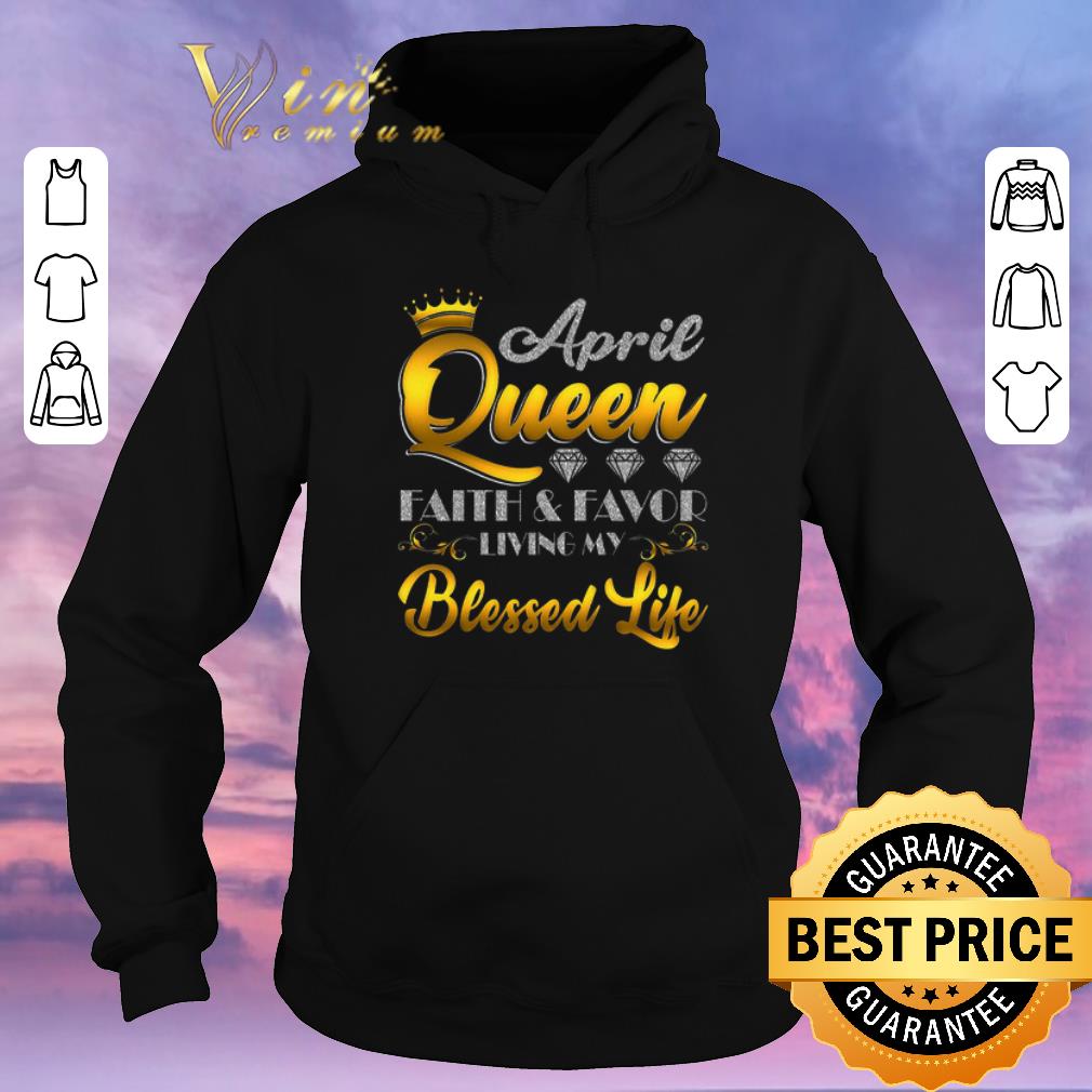 Awesome April Queen Faith Favor Living My Blessed Life shirt sweater 4 - Awesome April Queen Faith & Favor Living My Blessed Life shirt sweater