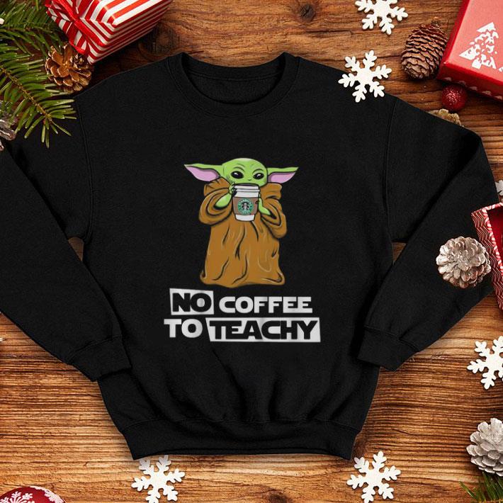 Awesome Baby Yoda no coffee no teachy Starbucks shirt 4 - Awesome Baby Yoda no coffee no teachy Starbucks shirt