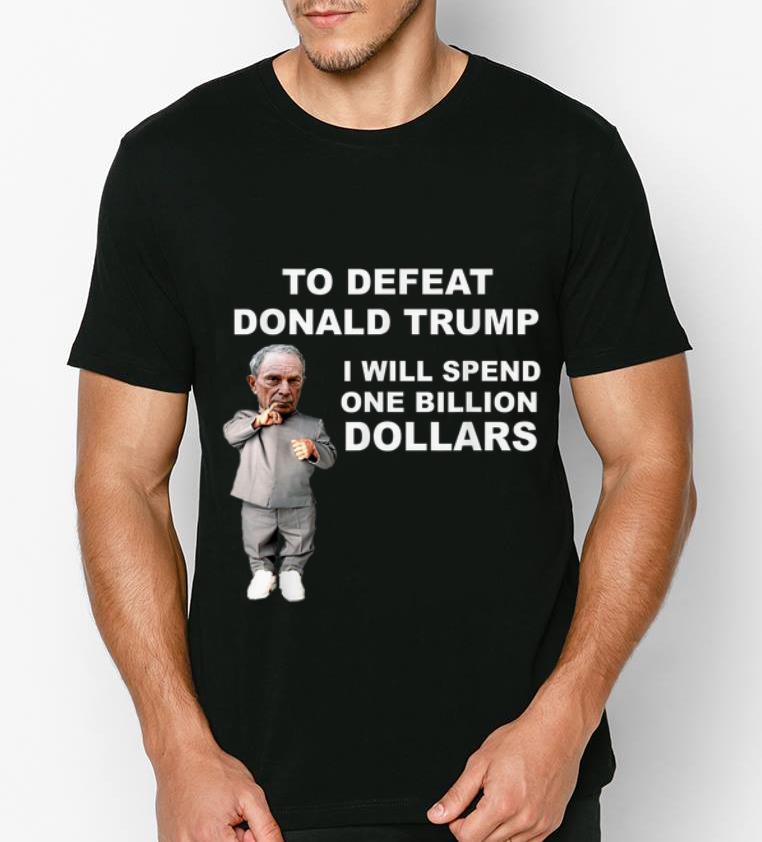 Awesome Mike Bloomberg Spend 1 Billion Dollars To Defeat Donald Trump shirt 4 - Awesome Mike Bloomberg Spend 1 Billion Dollars To Defeat Donald Trump shirt