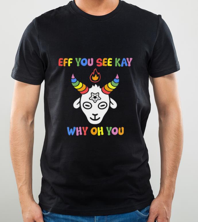 Hot Goat eff you see kay why oh oh shirt 4 - Hot Goat eff you see kay why oh oh shirt