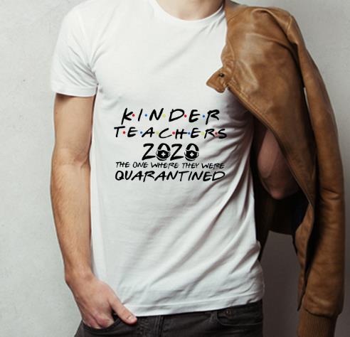 Hot Kinder Teacher 2020 The One Where They Were Quarantined Covid 19 shirt 4 - Hot Kinder Teacher 2020 The One Where They Were Quarantined Covid-19 shirt