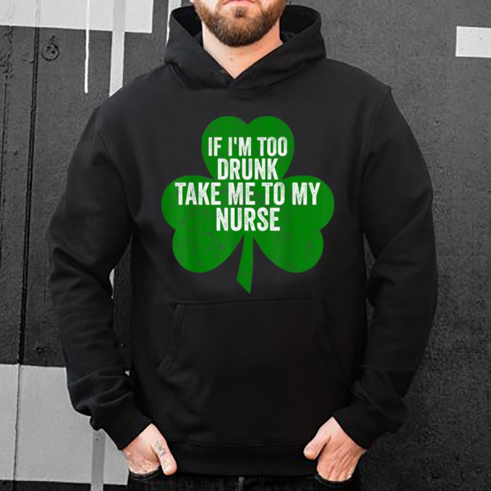 Hot Saint Patricks Day Gift If I m Too Drunk Take Me To My Nurse shirt 4 - Hot Saint Patricks Day Gift If I'm Too Drunk Take Me To My Nurse shirt