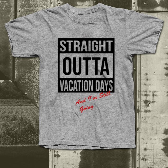 Hot Straight Outta Vacation Days And I m Still Going shirt 4 - Hot Straight Outta Vacation Days And I'm Still Going shirt