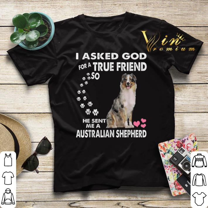 I Asked God For A True Friend So He Sent Me Australian Shepherd shirt sweater 4 - I Asked God For A True Friend So He Sent Me Australian Shepherd shirt sweater