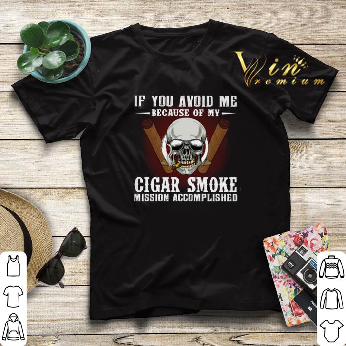 If you avoid me because of my cigar smoke mission accomplished shirt sweater 4 - If you avoid me because of my cigar smoke mission accomplished shirt sweater