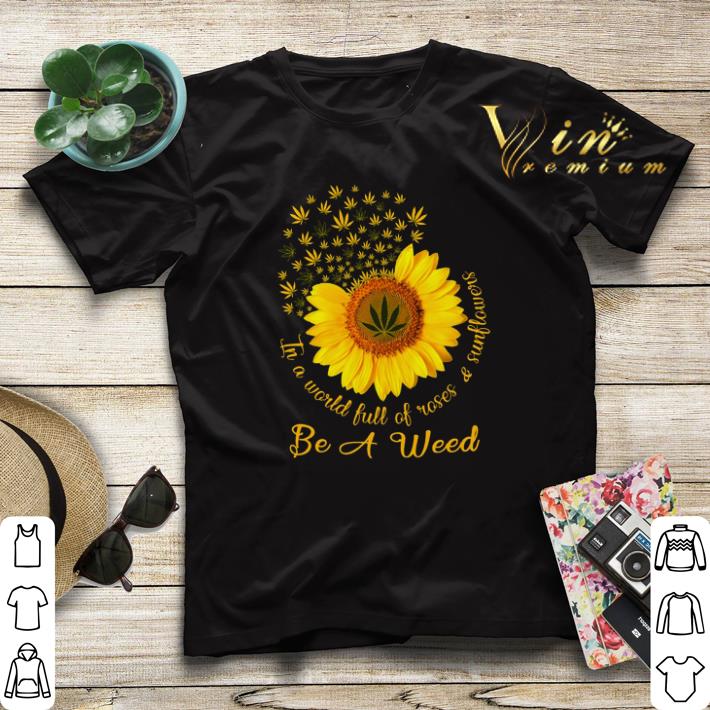 In a world full of roses & sunflower be a weed Cannabis shirt sweater In a world full of roses sunflower be a weed Cannabis shirt sweater 4 - In a world full of roses & sunflower be a weed Cannabis shirt sweater