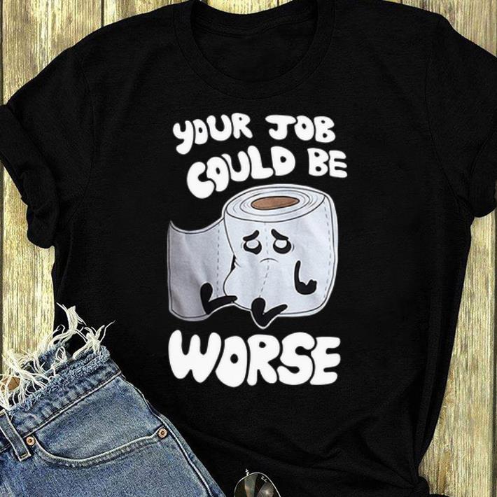 Nice Your Job Could Be Worse Inappropriate Toilet Paper Humor Joke shirt 4 - Nice Your Job Could Be Worse Inappropriate Toilet Paper Humor Joke shirt