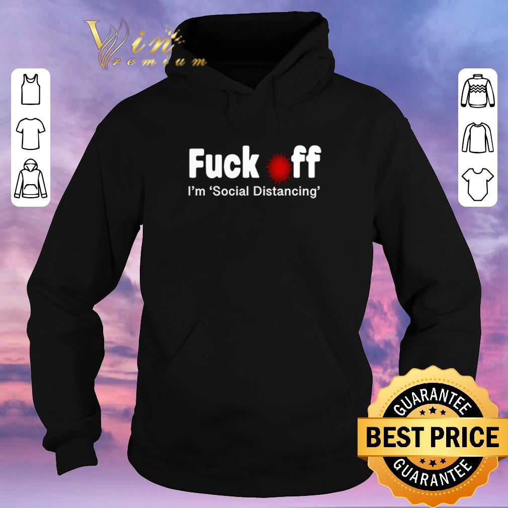Official Fuck Off I'm Social Distancing Coronavirus shirt sweater Official Fuck Off I m Social Distancing Coronavirus shirt sweater 4 - Official Fuck Off I'm Social Distancing Coronavirus shirt sweater