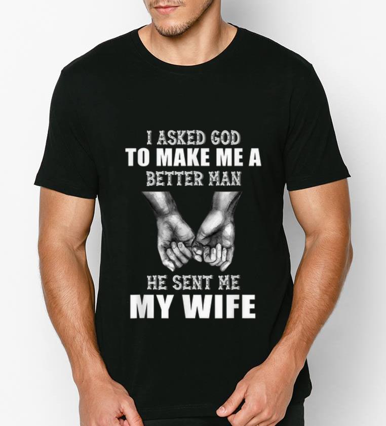 Official Hand Holding I Asked God To Make Me A Better Man He Sent Me My Wife shirt 4 - Official Hand Holding I Asked God To Make Me A Better Man He Sent Me My Wife shirt